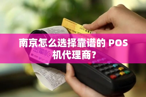 南京怎么选择靠谱的 POS 机代理商？