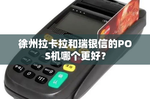 徐州拉卡拉和瑞银信的POS机哪个更好？