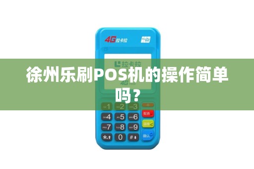 徐州乐刷POS机的操作简单吗？