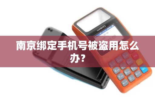 南京绑定手机号被盗用怎么办？