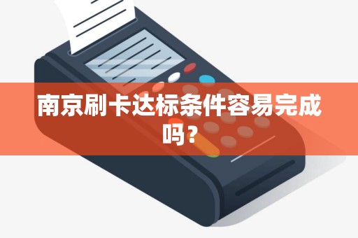 南京刷卡达标条件容易完成吗？