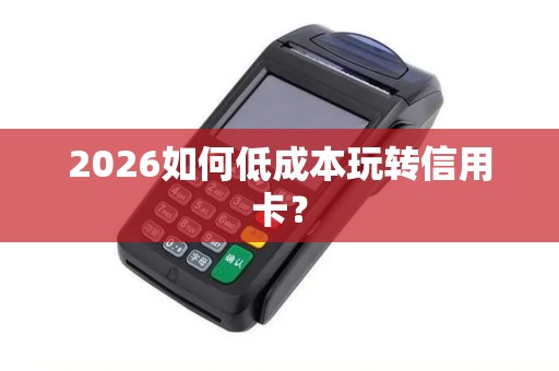 2026如何低成本玩转信用卡？