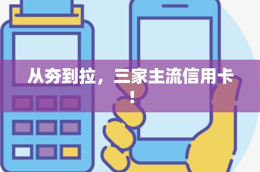 从夯到拉，三家主流信用卡！