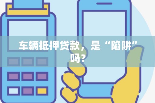 车辆抵押贷款，是“陷阱”吗？