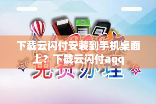 下载云闪付安装到手机桌面上？下截云闪付aqq