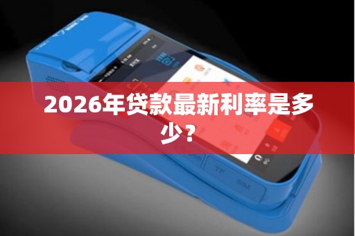 2026年贷款最新利率是多少?