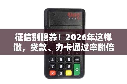 征信别瞎养！2026年这样做，贷款、办卡通过率翻倍！