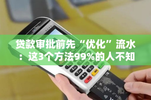 贷款审批前先“优化”流水：这3个方法99%的人不知道！