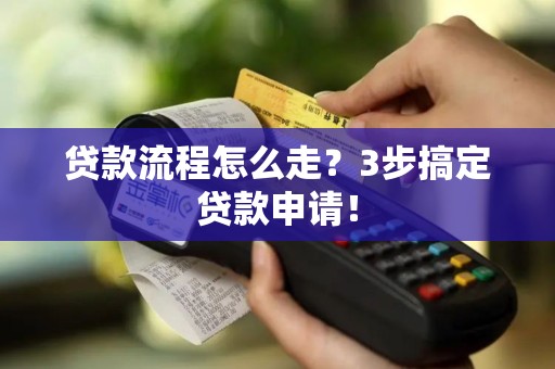 贷款流程怎么走？3步搞定贷款申请！