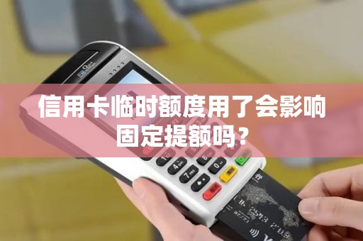 信用卡临时额度用了会影响固定提额吗？