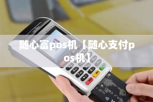 随心富pos机【随心支付pos机】