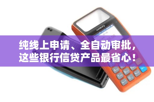 纯线上申请、全自动审批，这些银行信贷产品最省心！
