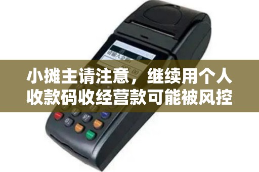 小摊主请注意,继续用个人收款码收经营款可能被风控停用!