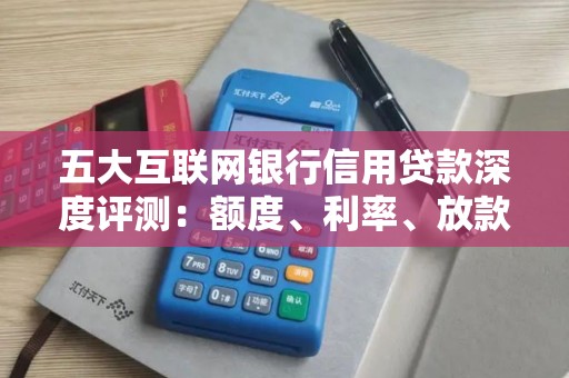 五大互联网银行信用贷款深度评测：额度、利率、放款速度一目了然！