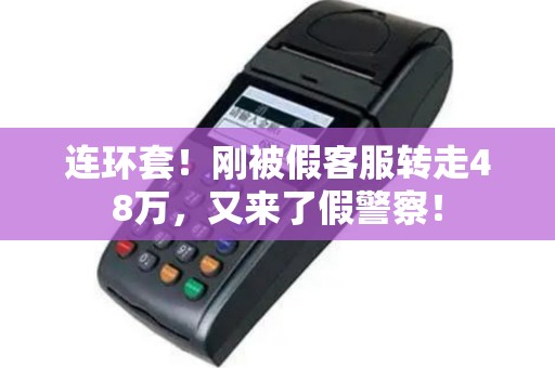 连环套！刚被假客服转走48万，又来了假警察！