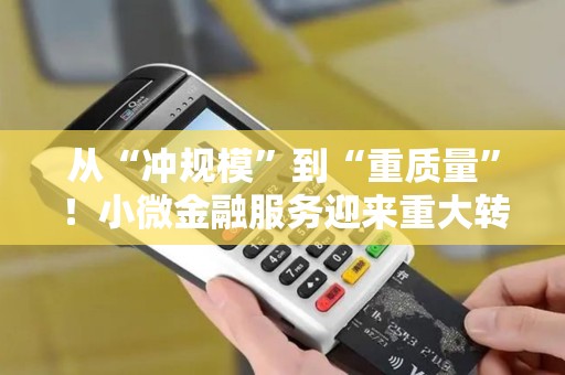 从“冲规模”到“重质量”！小微金融服务迎来重大转向！