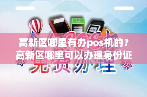 高新区哪里有办pos机的？高新区哪里可以办理身份证