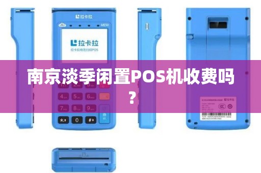 南京淡季闲置POS机收费吗？