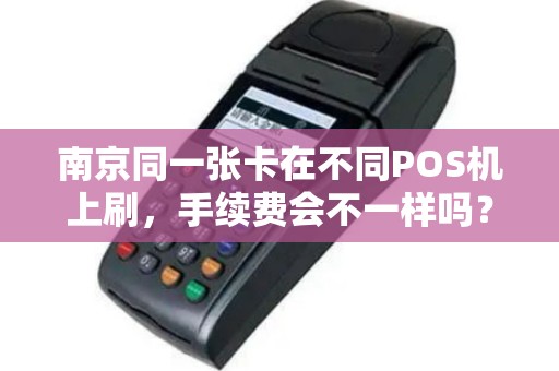南京同一张卡在不同POS机上刷,手续费会不一样吗?