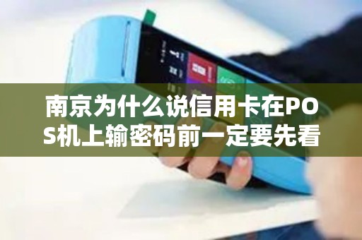 南京为什么说信用卡在POS机上输密码前一定要先看一眼金额？