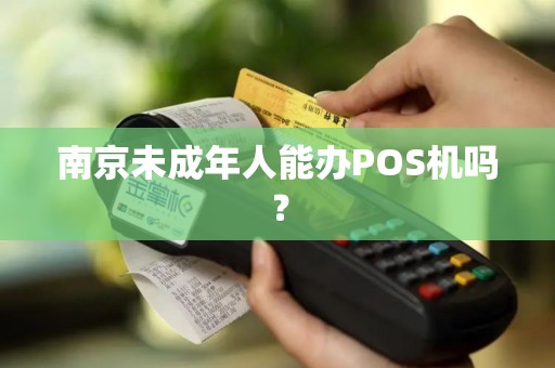 南京未成年人能办POS机吗?