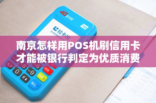 南京怎样用POS机刷信用卡才能被银行判定为优质消费?