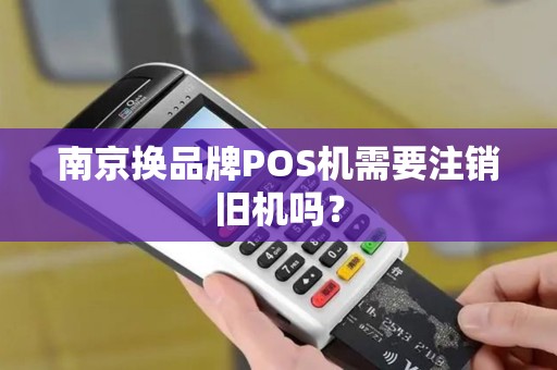 南京换品牌POS机需要注销旧机吗？