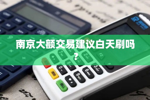 南京大额交易建议白天刷吗?