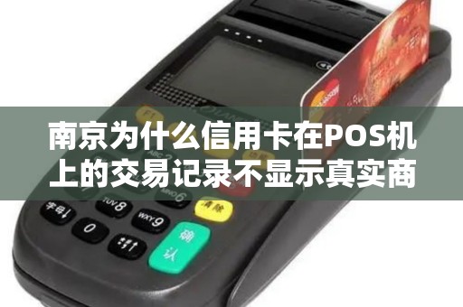 南京为什么信用卡在POS机上的交易记录不显示真实商户名？