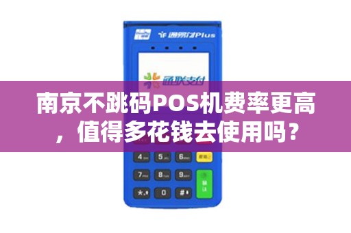 南京不跳码POS机费率更高,值得多花钱去使用吗?