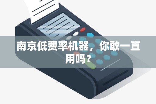 南京低费率机器，你敢一直用吗？