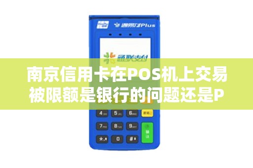 南京信用卡在POS机上交易被限额是银行的问题还是POS机的问题？