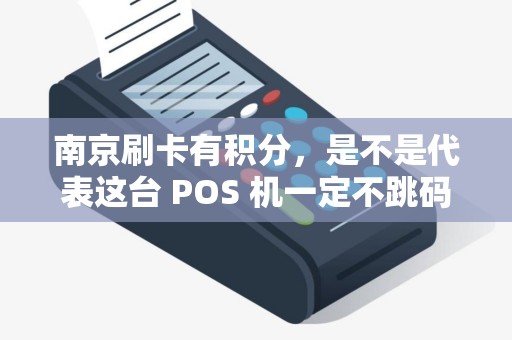 南京刷卡有积分，是不是代表这台 POS 机一定不跳码？