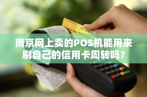 南京网上卖的POS机能用来刷自己的信用卡周转吗？