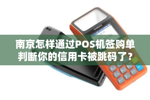 南京怎样通过POS机签购单判断你的信用卡被跳码了？