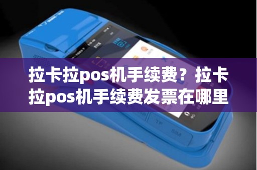 拉卡拉pos机手续费？拉卡拉pos机手续费发票在哪里开