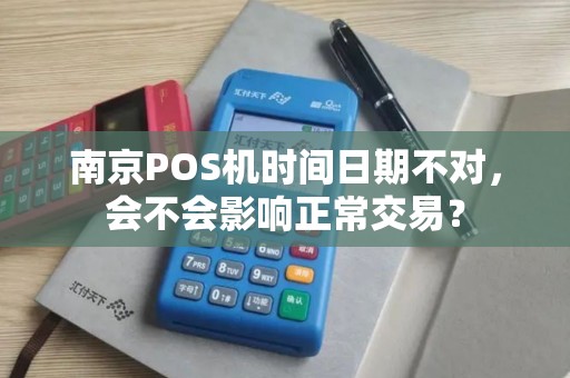 南京POS机时间日期不对，会不会影响正常交易？