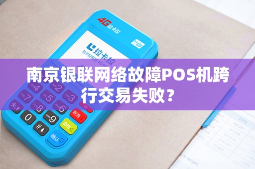 南京银联网络故障POS机跨行交易失败？