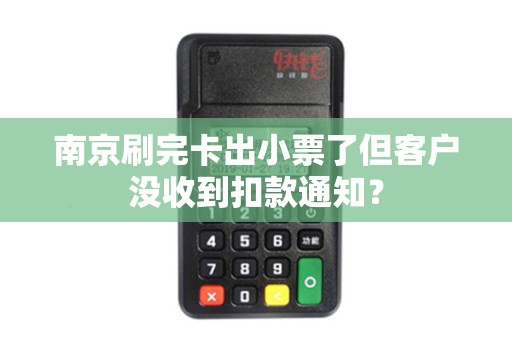 南京刷完卡出小票了但客户没收到扣款通知？