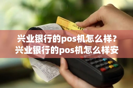 兴业银行的pos机怎么样？兴业银行的pos机怎么样安全吗