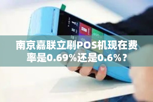 南京嘉联立刷POS机现在费率是0.69%还是0.6%？