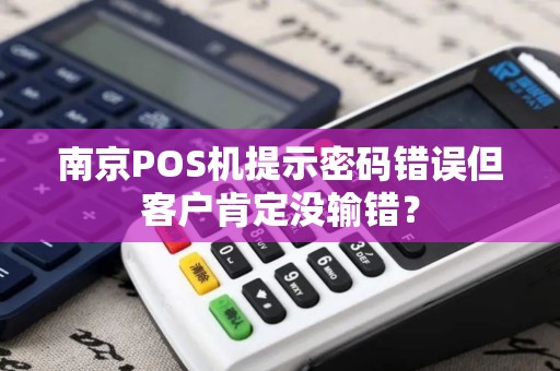 南京POS机提示密码错误但客户肯定没输错？