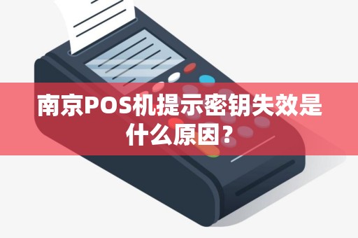 南京POS机提示密钥失效是什么原因？