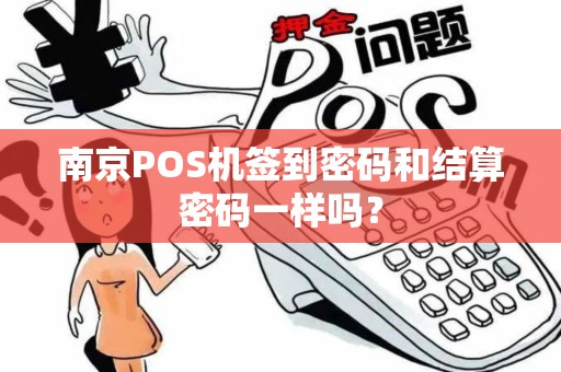 南京POS机签到密码和结算密码一样吗？