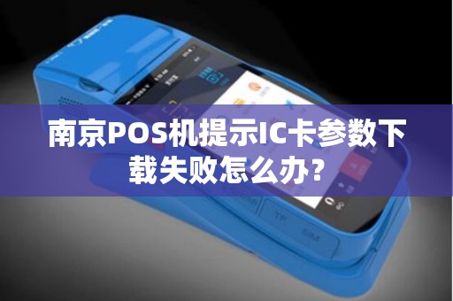 南京POS机提示IC卡参数下载失败怎么办？