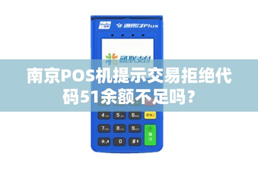 南京POS机提示交易拒绝代码51余额不足吗？