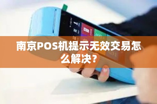 南京POS机提示无效交易怎么解决？