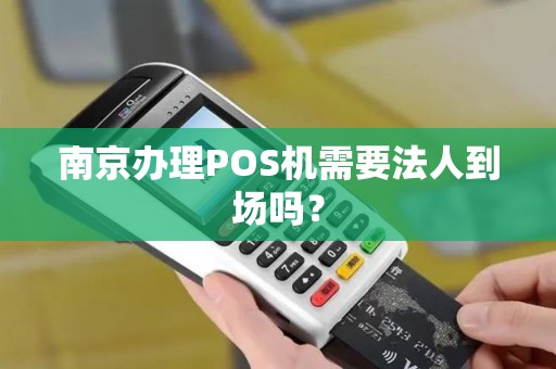 南京办理POS机需要法人到场吗？