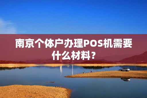 南京个体户办理POS机需要什么材料？