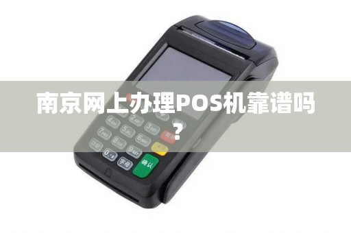 南京网上办理POS机靠谱吗？